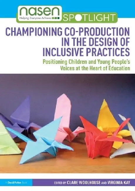 Championing Co-Production in the Design of Inclusive Practices: Positioning Children and Young People's Voices at the Heart of Education by Clare Woolhouse
