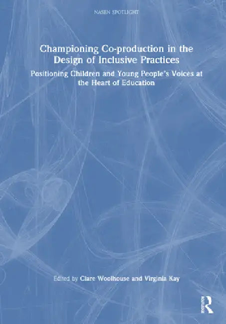 Championing Co-Production in the Design of Inclusive Practices: Positioning Children and Young People's Voices at the Heart of Education by Clare Woolhouse