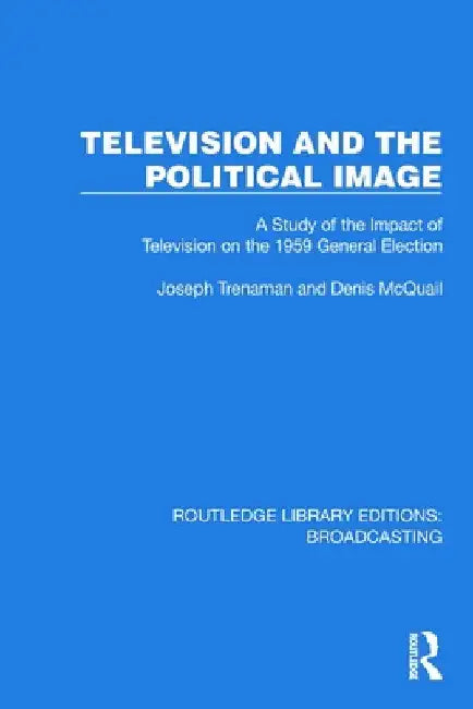 Television and the Political Image: A Study of the Impact of Television on the 1959 General Election by Joseph Trenaman