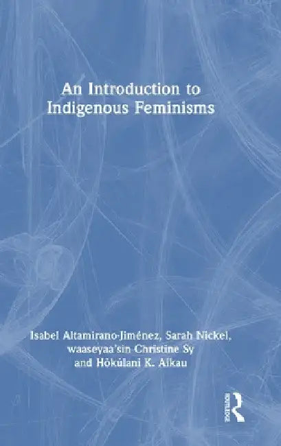 An Introduction to Indigenous Feminisms by Isabel Altamirano-Jiménez