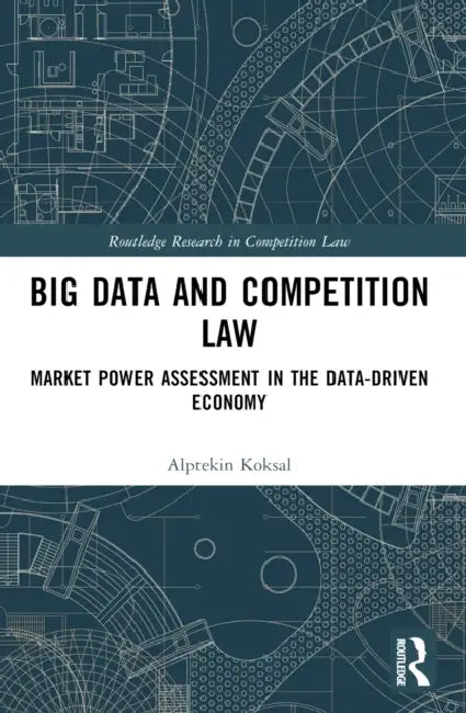 Big Data and Competition Law: Market Power Assessment in the Data-Driven Economy by Alptekin Koksal