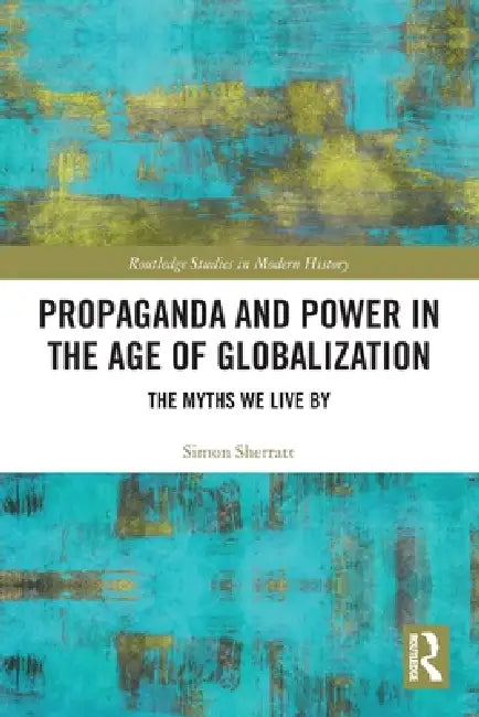 Propaganda and Power in the Age of Globalization: The Myths We Live By by Simon Sherratt
