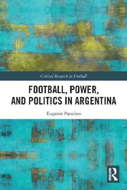 Football, Power, and Politics in Argentina by Eugenio Paradiso