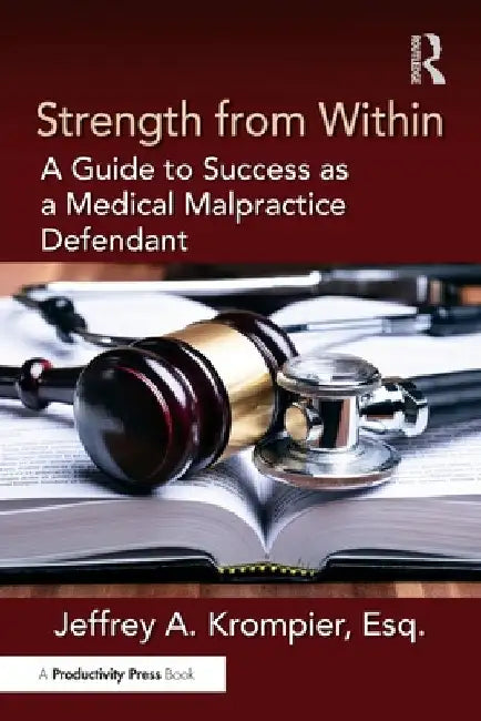 Strength from Within: A Guide to Success as a Medical Malpractice Defendant by Jeffrey A. Krompier Esq
