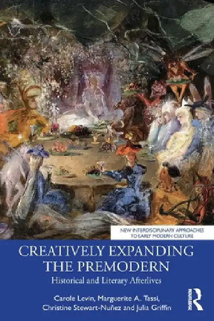 Creatively Expanding the Premodern: Historical and Literary Afterlives by Carole Levin
