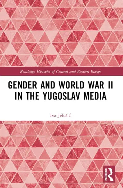Gender and World War II in the Yugoslav Media by Iva Jelusic