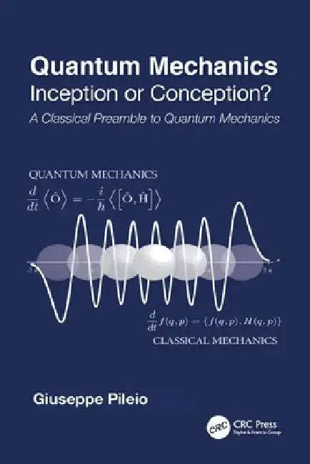 Quantum Mechanics: Inception or Conception? a Classical Preamble to Quantum Mechanics by Giuseppe Pileio