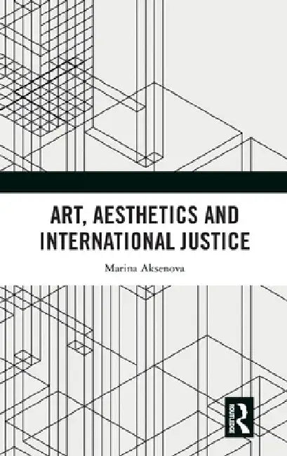 Art, Aesthetics and International Justice by Marina Aksenova