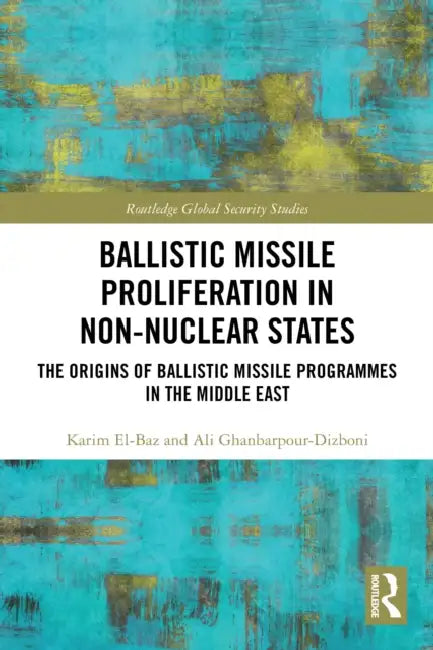 Ballistic Missile Proliferation in Non-Nuclear States: The Origins of Ballistic Missile Programmes in the Middle East by Karim El-Baz, Ali Ghanbarpour-Dizboni