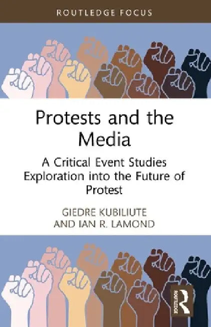 Protests and the Media: A Critical Event Studies Exploration into the Future of Protest by Giedre Kubiliute