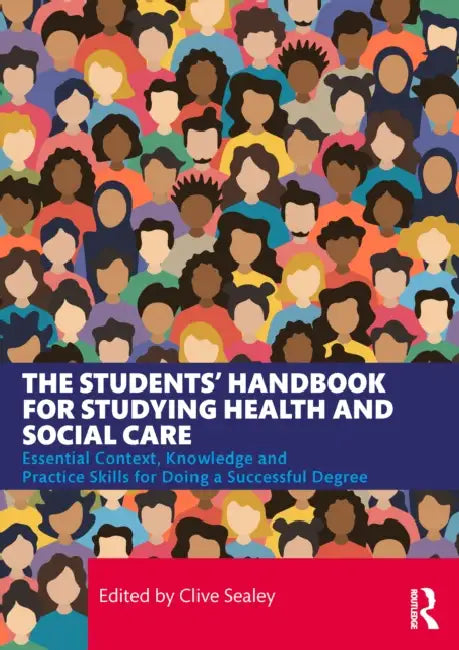 The Students' Handbook for Studying Health and Social Care: Essential Context, Knowledge and Practice Skills for Doing a Successful Degree by Clive Sealey