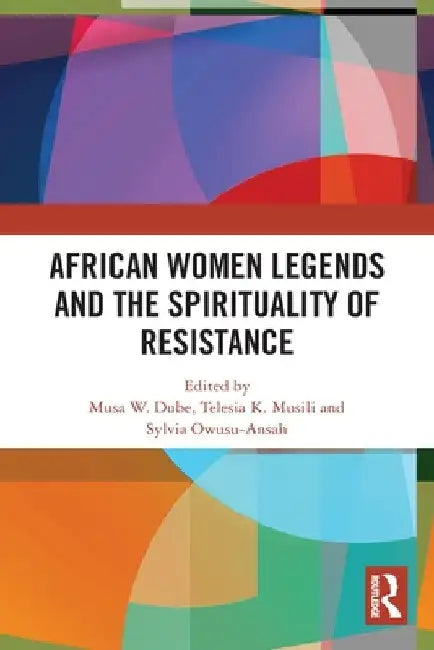African Women Legends and the Spirituality of Resistance by Musa W. Dube