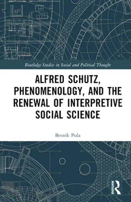 Alfred Schutz, Phenomenology, and the Renewal of Interpretive Social Science by Besnik Pula