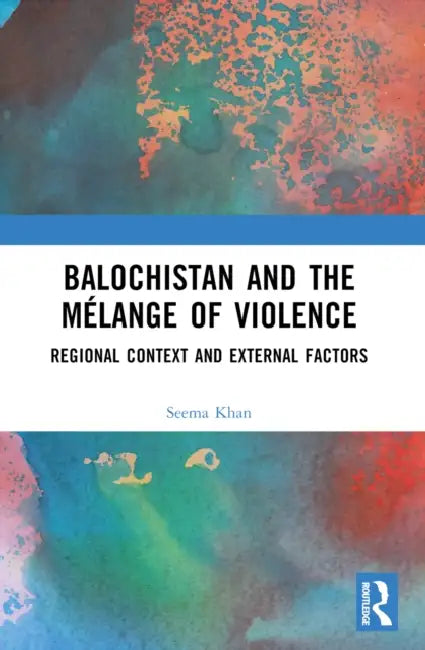 Balochistan and the Mélange of Violence: Regional Context and External Factors by Seema Khan