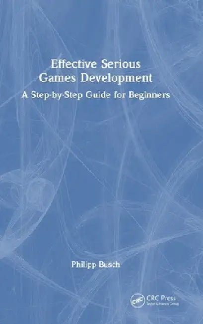 Effective Serious Games Development: A Step-by-Step Guide for Beginners by Philipp Busch