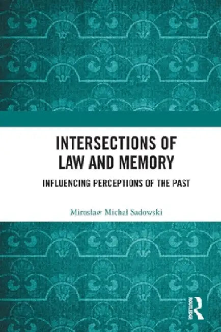 Intersections of Law and Memory: Influencing Perceptions of the Past by Miroslaw Michal Sadowski