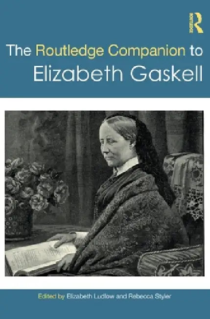 The Routledge Companion to Elizabeth Gaskell by Elizabeth Ludlow, Rebecca Styler