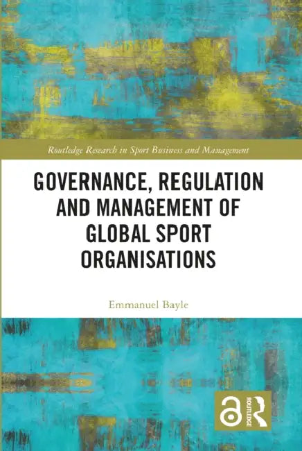 Governance, Regulation and Management of Global Sport Organisations by Emmanuel Bayle