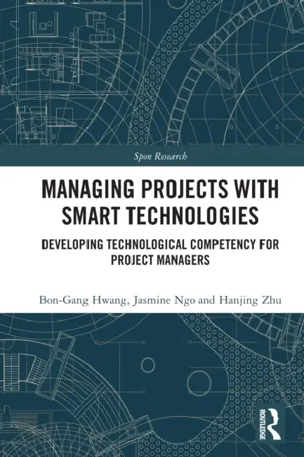 Managing Projects with Smart Technologies: Developing Technological Competency for Project Managers by Bon-Gang Hwang, Jasmine Ngo, Hanjing Zhu