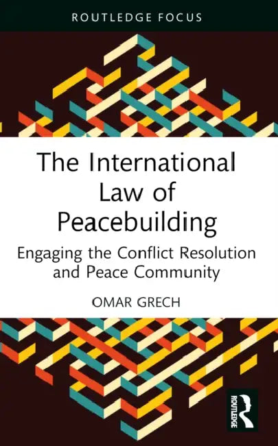 The International Law of Peacebuilding: Engaging the Conflict Resolution and Peace Community by Omar Grech