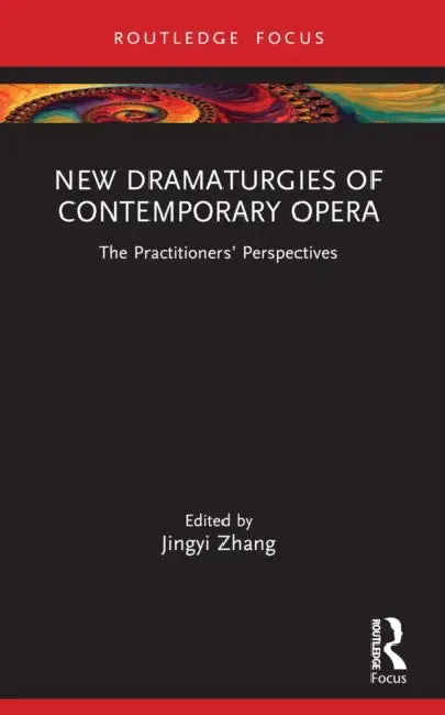 New Dramaturgies of Contemporary Opera: The Practitioners' Perspectives by Jingyi Zhang