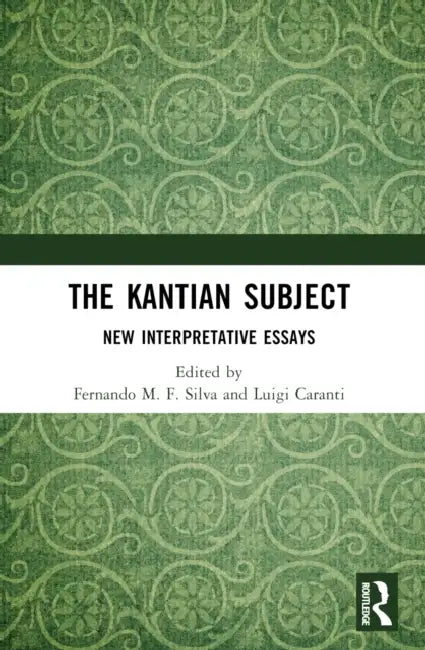 The Kantian Subject: New Interpretative Essays by Fernando M. F. Silva, Luigi Caranti