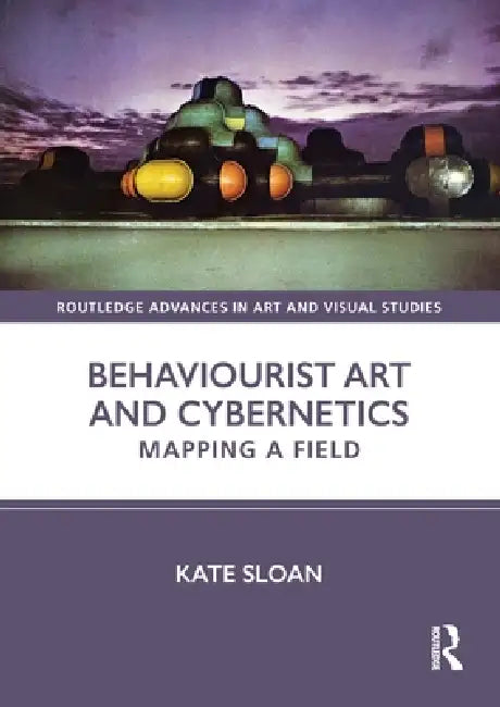 Behaviourist Art and Cybernetics: Mapping a Field by Kate Sloan