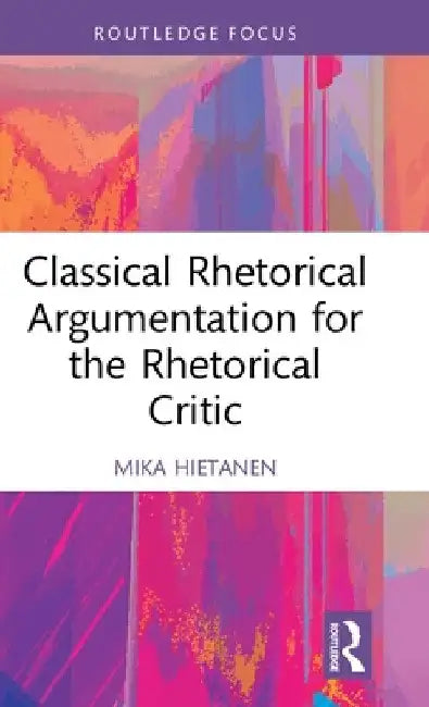 Classical Rhetorical Argumentation for the Rhetorical Critic by Mika Hietanen