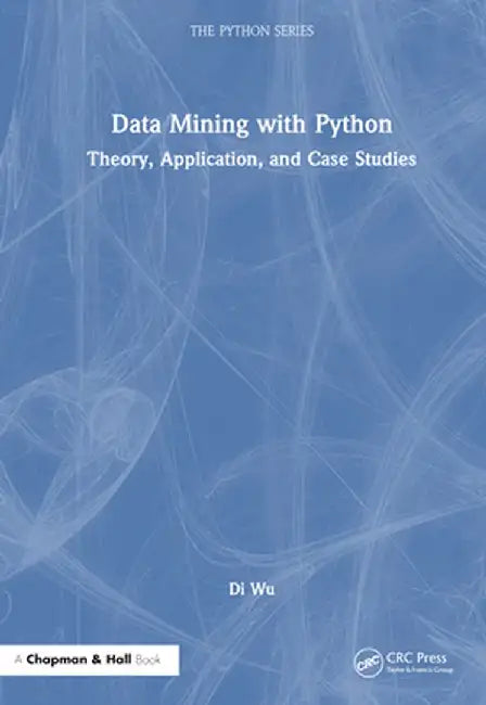 Data Mining with Python: Theory, Application, and Case Studies by Di Wu