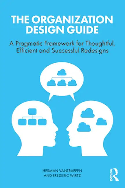 The Organization Design Guide: A Pragmatic Framework for Thoughtful, Efficient and Successful Redesigns by Herman Vantrappen