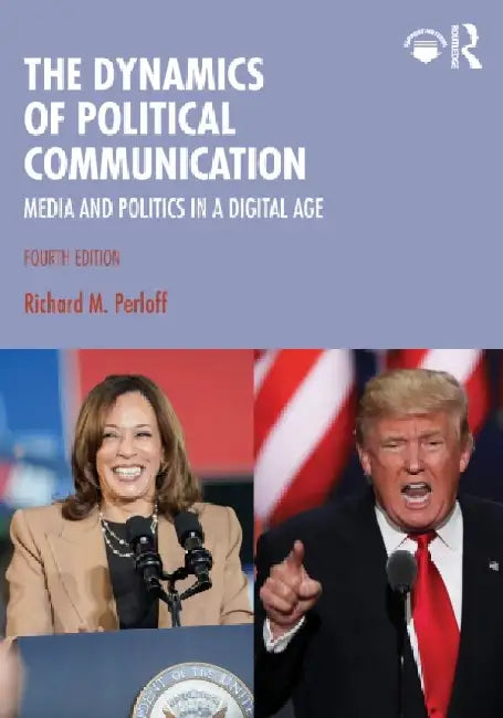 The Dynamics of Political Communication: Media and Politics in a Digital Age by Richard M. Perloff