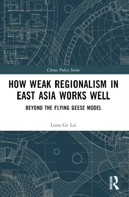 How Weak Regionalism in East Asia Works Well: Beyond the Flying Geese Model by Luna Ge Lai