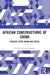 African Constructions of China: Insights from Ghana and Kenya by Kwaku Opoku Dankwah