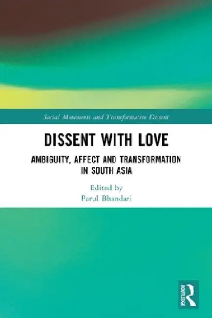 Dissent with Love: Ambiguity, Affect and Transformation in South Asia by Parul Bhandari