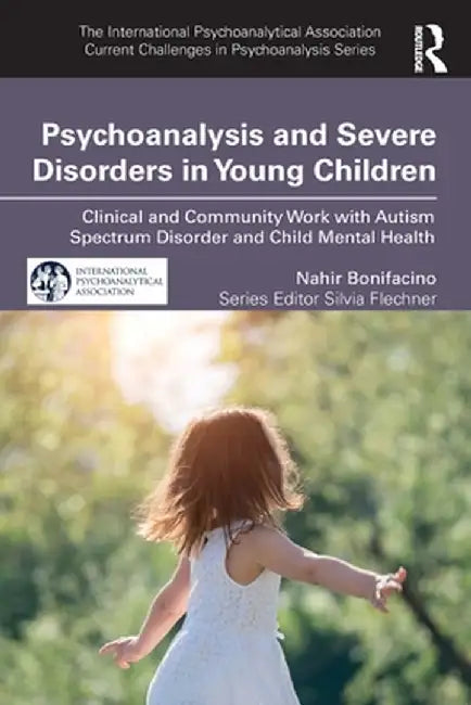 Psychoanalysis and Severe Disorders in Young Children: Clinical and Community Work with Autism Spectrum Disorder and Child Mental Health by Nahir Bonifacino