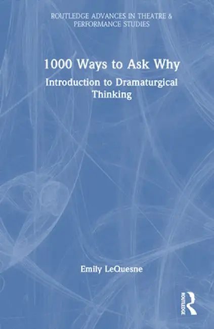 1000 Ways to Ask Why: Introduction to Dramaturgical Thinking by Emily LeQuesne