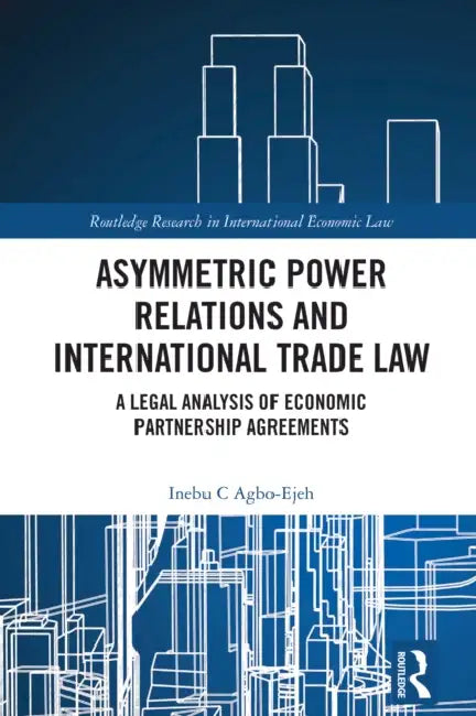 Asymmetric Power Relations and International Trade Law by Inebu C. Agbo-Ejeh