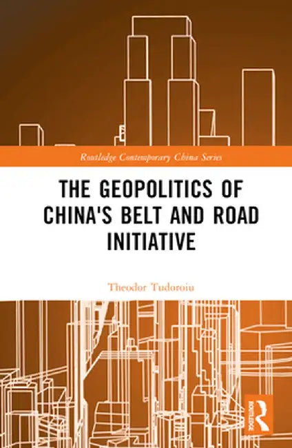 The Geopolitics of China's Belt and Road Initiative by Theodor Tudoroiu