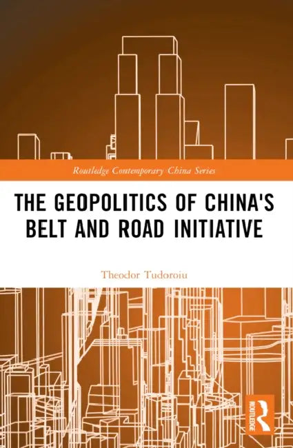 The Geopolitics of China's Belt and Road Initiative by Theodor Tudoroiu