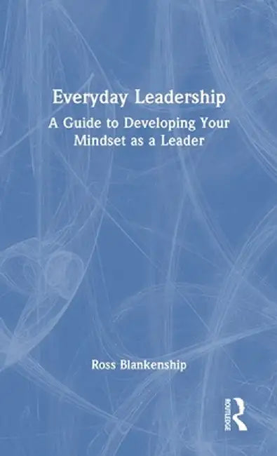 Everyday Leadership: A Guide to Developing Your Mindset as a Leader by Ross Blankenship