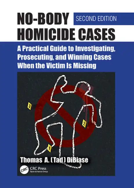 No-Body Homicide Cases: A Practical Guide to Investigating, Prosecuting, and Winning Cases When the Victim Is Missing by Thomas A. DiBiase