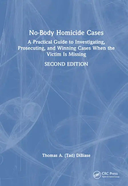No-Body Homicide Cases: A Practical Guide to Investigating, Prosecuting, and Winning Cases When the Victim Is Missing by Thomas A. DiBiase