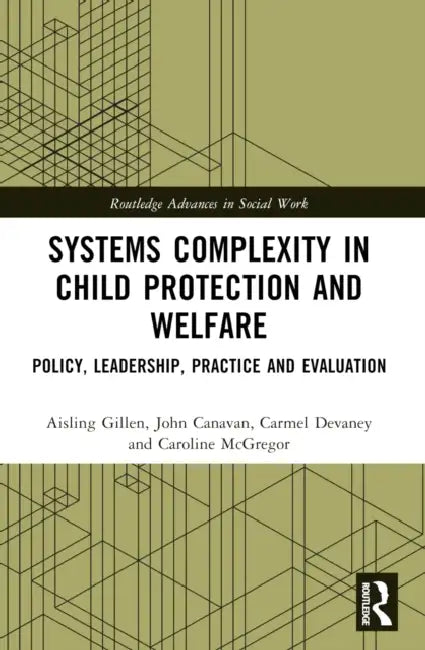 Systems Complexity in Child Protection and Welfare: Policy, Leadership, Practice and Evaluation by Aisling Gillen, John Canavan, Carmel Devaney