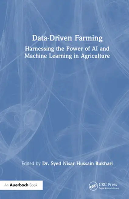 Data-Driven Farming: Harnessing the Power of AI and Machine Learning in Agriculture by Syed Nisar Hussa Bukhari
