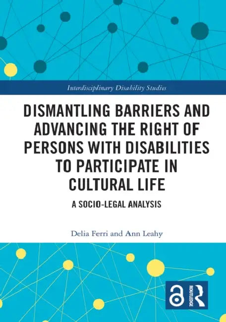 Dismantling Barriers and Advancing the Right of Persons with Disabilities to Participate in Cultural Life: A Socio-Legal Analysis by Delia Ferri, Ann Leahy