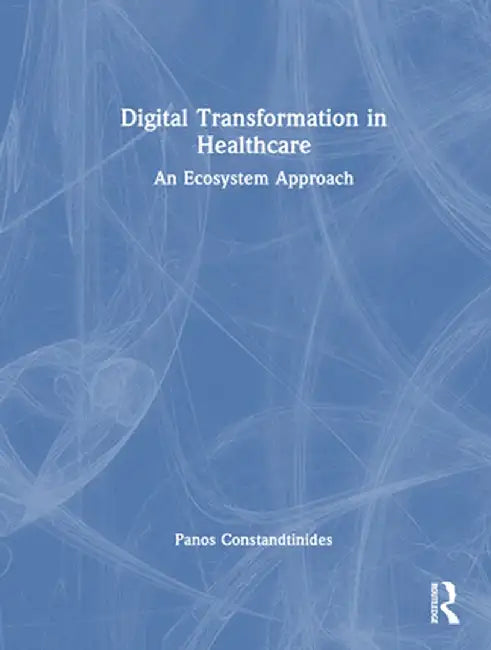 Digital Transformation in Healthcare: An Ecosystem Approach by Panos Constantinides