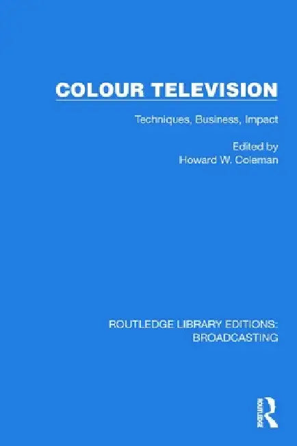 Colour Television: Techniques, Business, Impact by H. W. Coleman