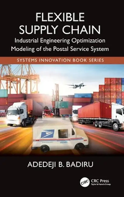 Flexible Supply Chain: Industrial Engineering Optimization Modeling of the Postal Service System by Adedeji B. Badiru
