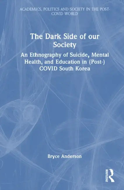 The Dark Side of Our Society: An Ethnography of Suicide, Mental Health, and Education in (Post-) Covid South Korea by Bryce Anderson