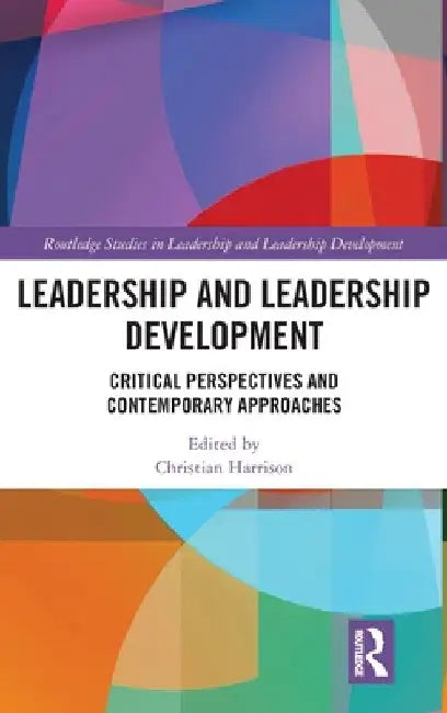 Leadership and Leadership Development: Critical Perspectives and Contemporary Approaches by Christian Harrison